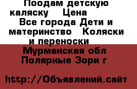 Поодам детскую каляску  › Цена ­ 3 000 - Все города Дети и материнство » Коляски и переноски   . Мурманская обл.,Полярные Зори г.